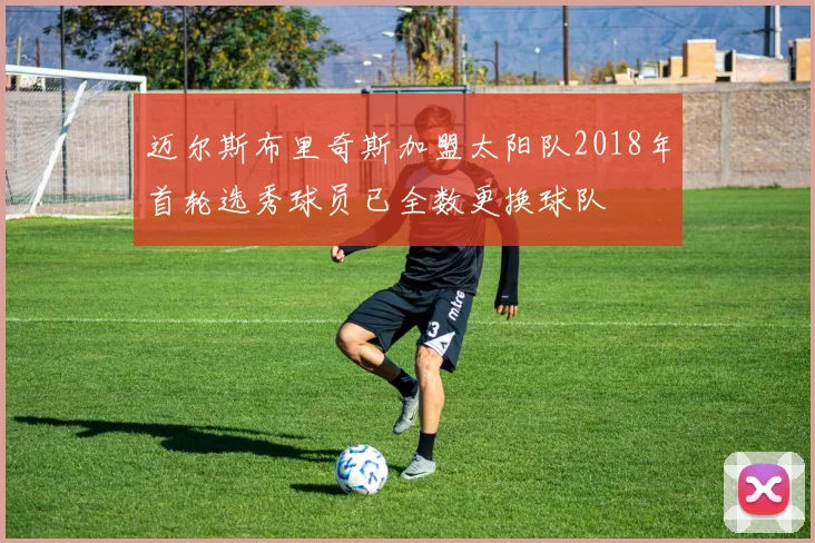 迈尔斯布里奇斯加盟太阳队2018年首轮选秀球员已全数更换球队