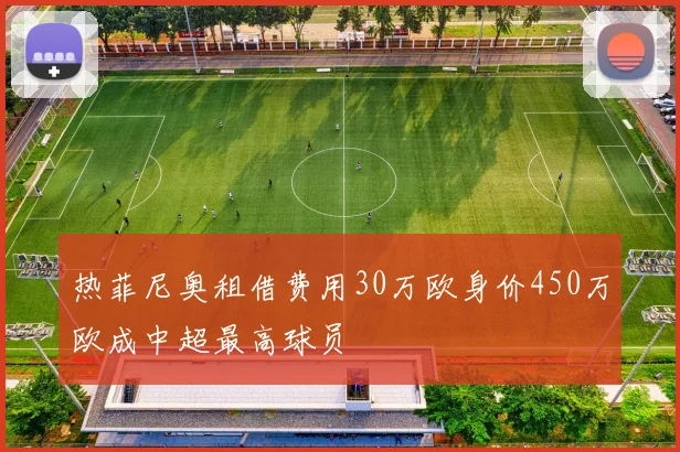 热菲尼奥租借费用30万欧身价450万欧成中超最高球员