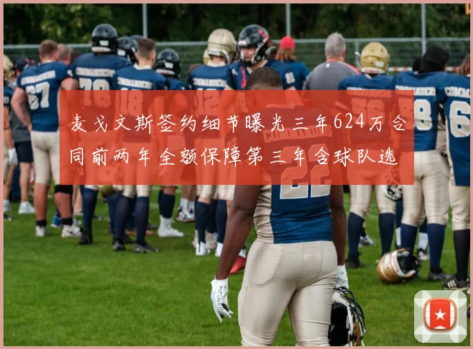 麦戈文斯签约细节曝光三年624万合同前两年全额保障第三年含球队选项