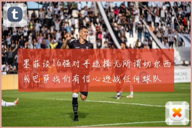 墨菲谈16强对手选择无所谓切尔西或巴萨我们有信心迎战任何球队