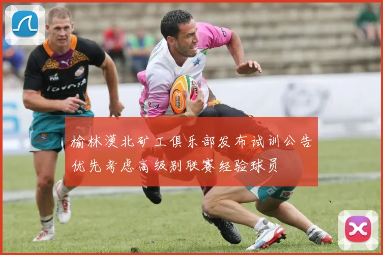 榆林漠北矿工俱乐部发布试训公告优先考虑高级别联赛经验球员