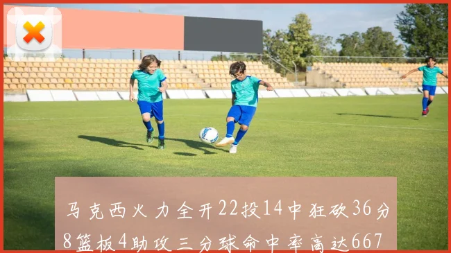 马克西火力全开22投14中狂砍36分8篮板4助攻三分球命中率高达667