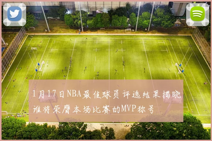 1月17日NBA最佳球员评选结果揭晓谁将荣膺本场比赛的MVP称号