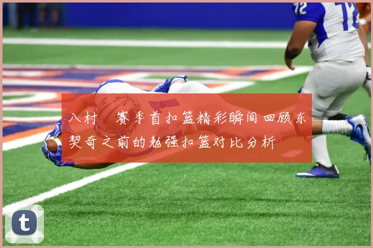 八村塁赛季首扣篮精彩瞬间回顾东契奇之前的勉强扣篮对比分析
