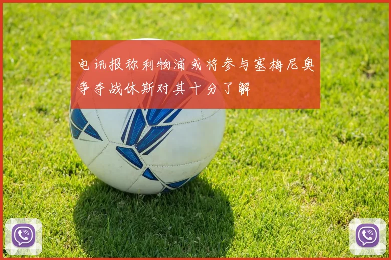 电讯报称利物浦或将参与塞梅尼奥争夺战休斯对其十分了解